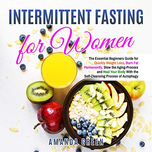 Intermittent Fasting for Women: The Essential Beginners Guide for Quickly Weight Loss, Burn Fat Permanently, Slow the Aging Process and Heal Your Body with the Self-Cleansing Process of Autophagy